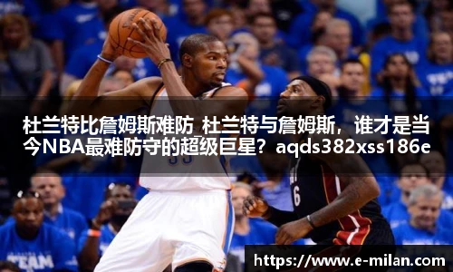 杜兰特比詹姆斯难防_杜兰特与詹姆斯，谁才是当今NBA最难防守的超级巨星？aqds382xss186ewc382ooiu186