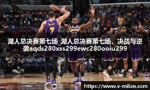 湖人总决赛第七场_湖人总决赛第七场，决战与逆袭aqds280xss299ewc280ooiu299