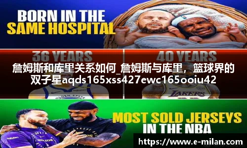 詹姆斯和库里关系如何_詹姆斯与库里，篮球界的双子星aqds165xss427ewc165ooiu427